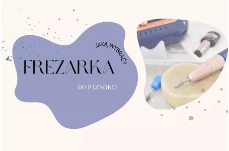 Jaką frezarkę do paznokci wybrać? Mini poradnik