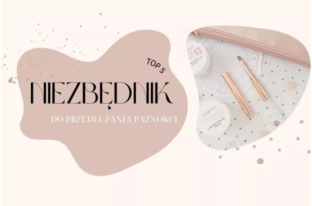 5 niezbędników do przedłużania paznokci